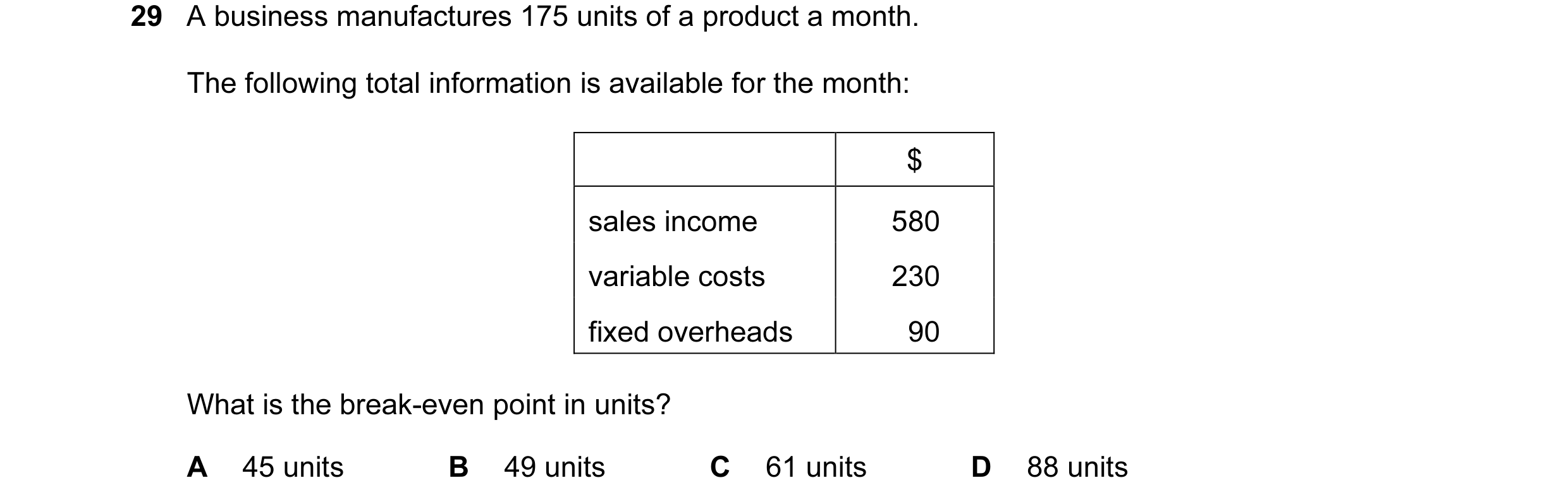 Question 5: A business manufactures 175 units of a product a month. The following total information is available for the month: $ sales income 580 vari…