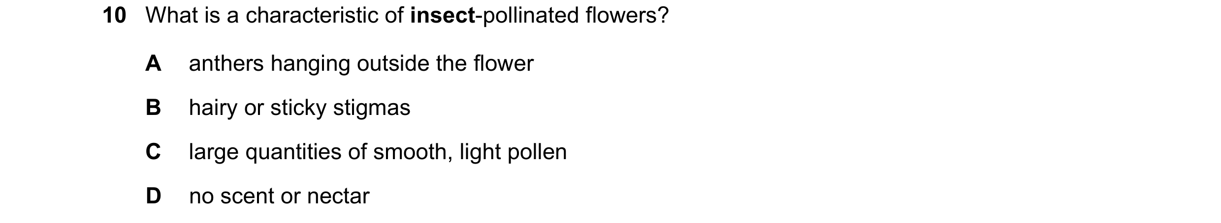 Question 40: What is a characteristic of insect-pollinated flowers? A anthers hanging outside the flower B hairy or sticky stigmas C large quantities of…