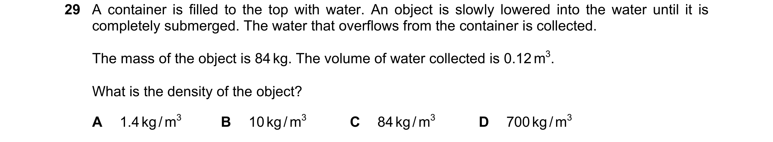 Question 16: A container is filled to the top with water. An object is slowly lowered into the water until it is completely submerged. The water that ov…
