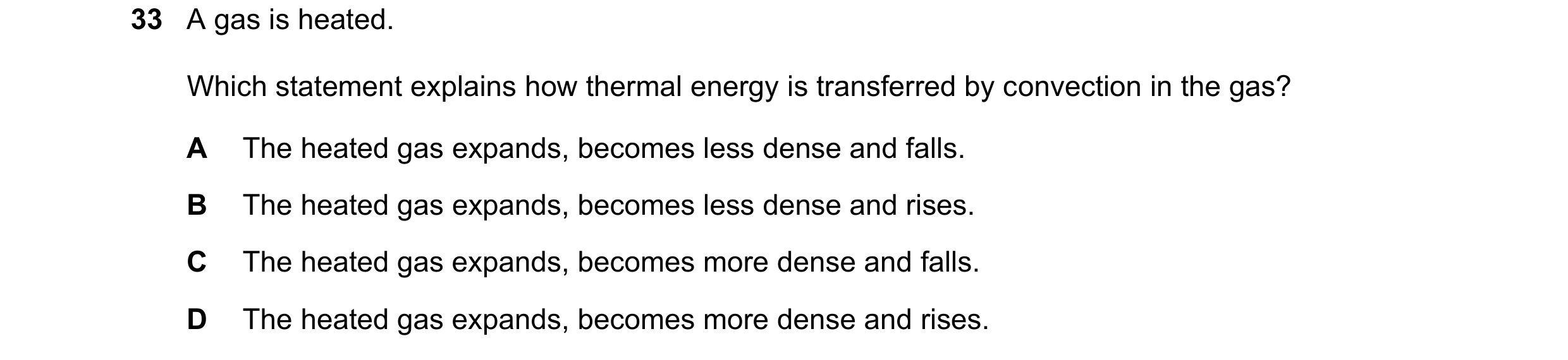 Question 38: A gas is heated. Which statement explains how thermal energy is transferred by convection in the gas? A The heated gas expands, becomes les…