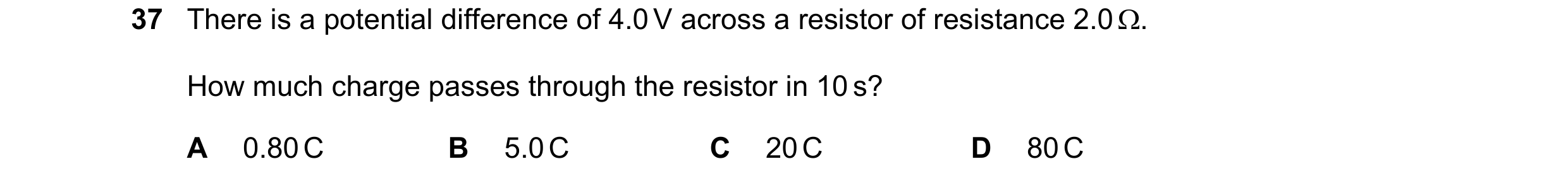 Question 69: There is a potential difference of 4.0 V across a resistor of resistance 2.0 . How much charge passes through the resistor in 10 s? A 0.80…