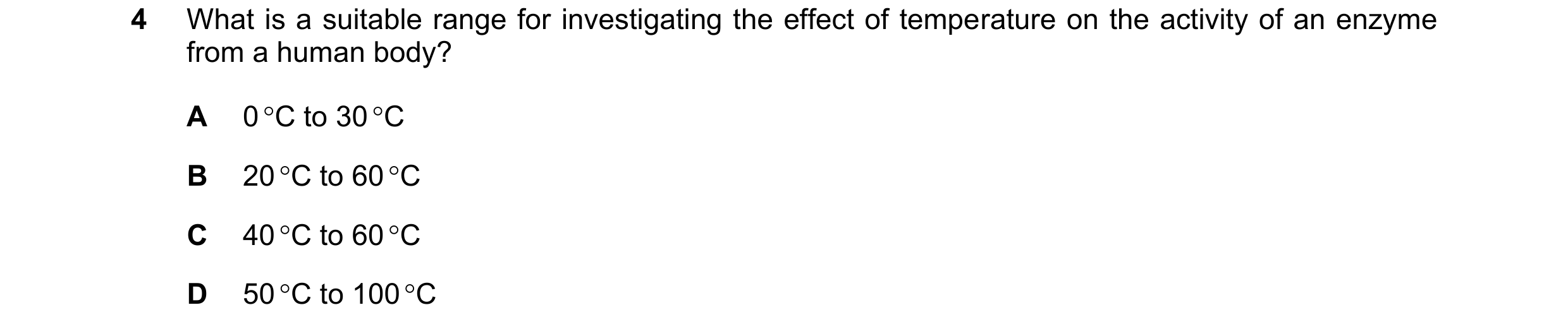 Question 31: What is a suitable range for investigating the effect of temperature on the activity of an enzyme from a human body? A 0 C to 30 C B 20 …