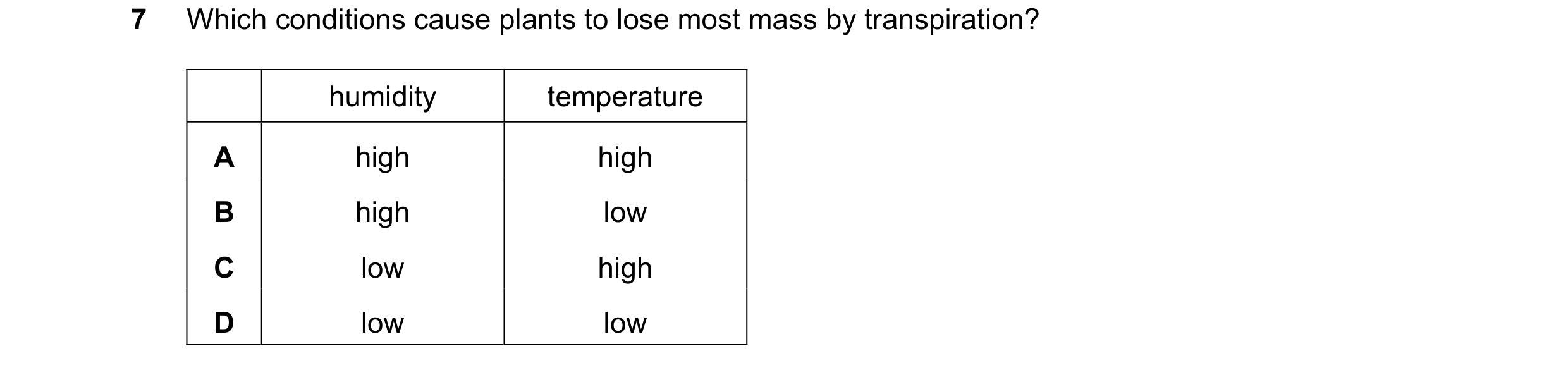 Question 13: Which conditions cause plants to lose most mass by transpiration? humidity temperature A high high B high low C low high D low low