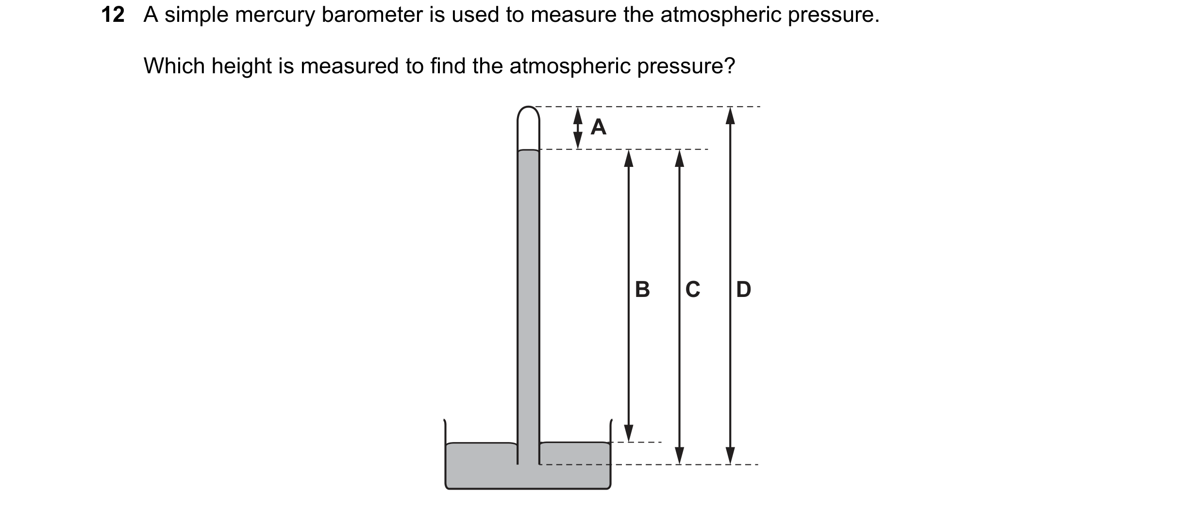 Question 141: A simple mercury barometer is used to measure the atmospheric pressure. Which height is measured to find the atmospheric pressure? A B C D