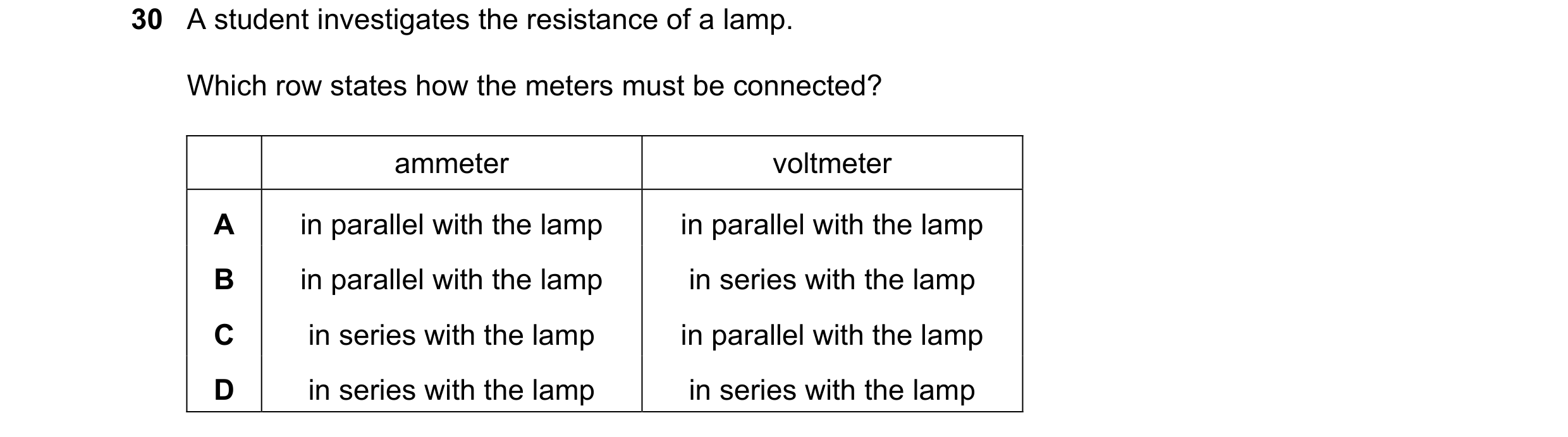 Question 272: A student investigates the resistance of a lamp. Which row states how the meters must be connected? ammeter voltmeter A in parallel with th…