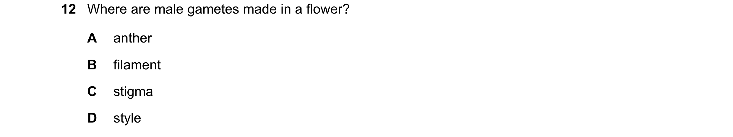 Question 100: Where are male gametes made in a flower? A anther B filament C stigma D style