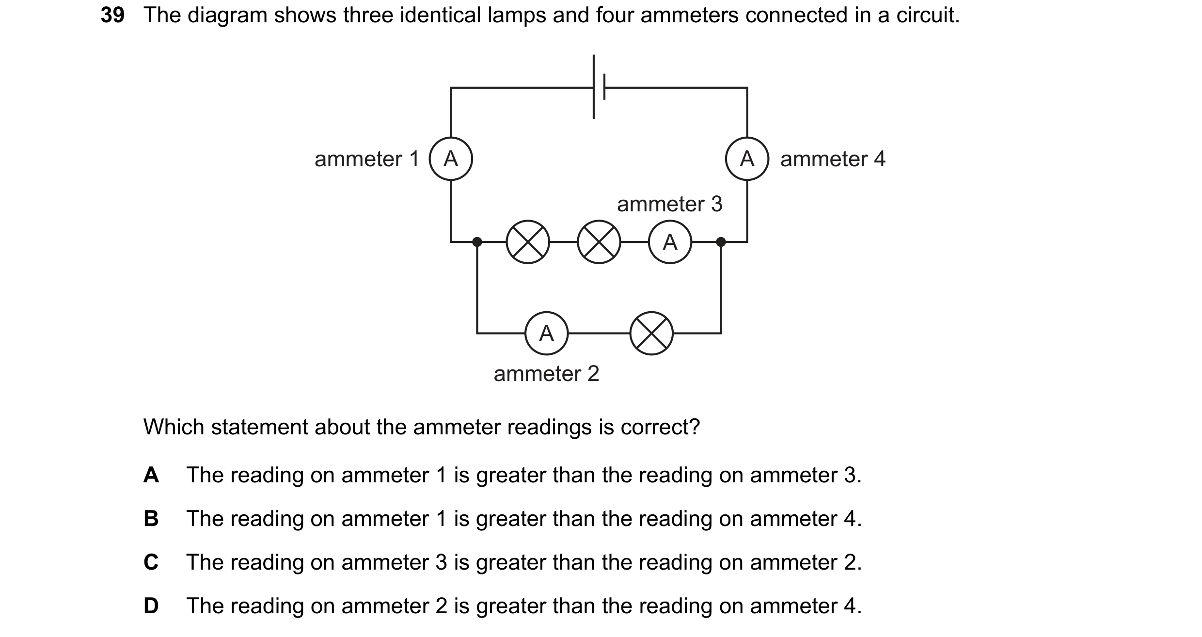 Question 162: The diagram shows three identical lamps and four ammeters connected in a circuit. ammeter 1 A A ammeter 4 ammeter 3 A A ammeter 2 Which sta…