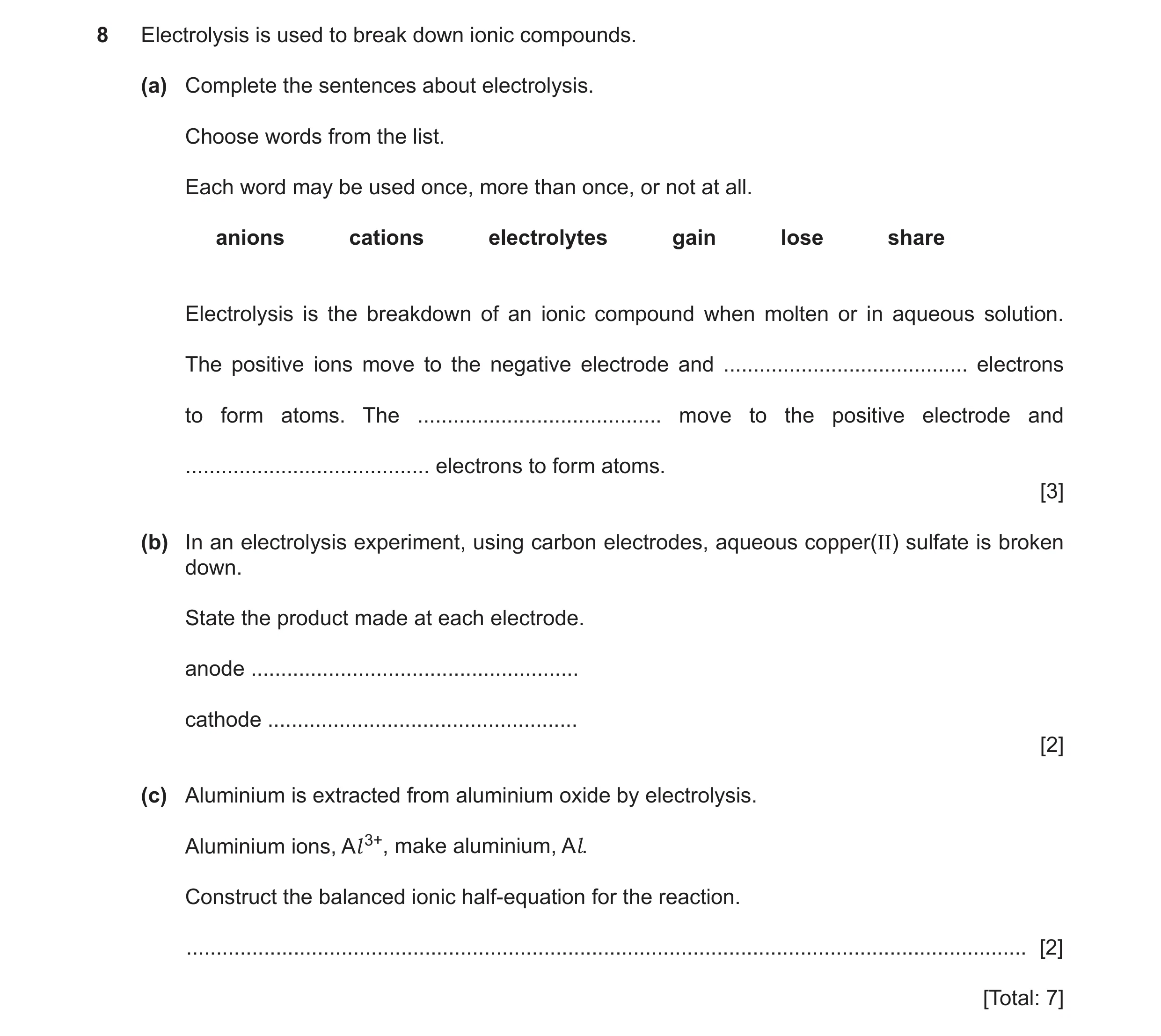 Question 15: Electrolysis is used to break down ionic compounds. (a) Complete the sentences about electrolysis. Choose words from the list. Each word ma…