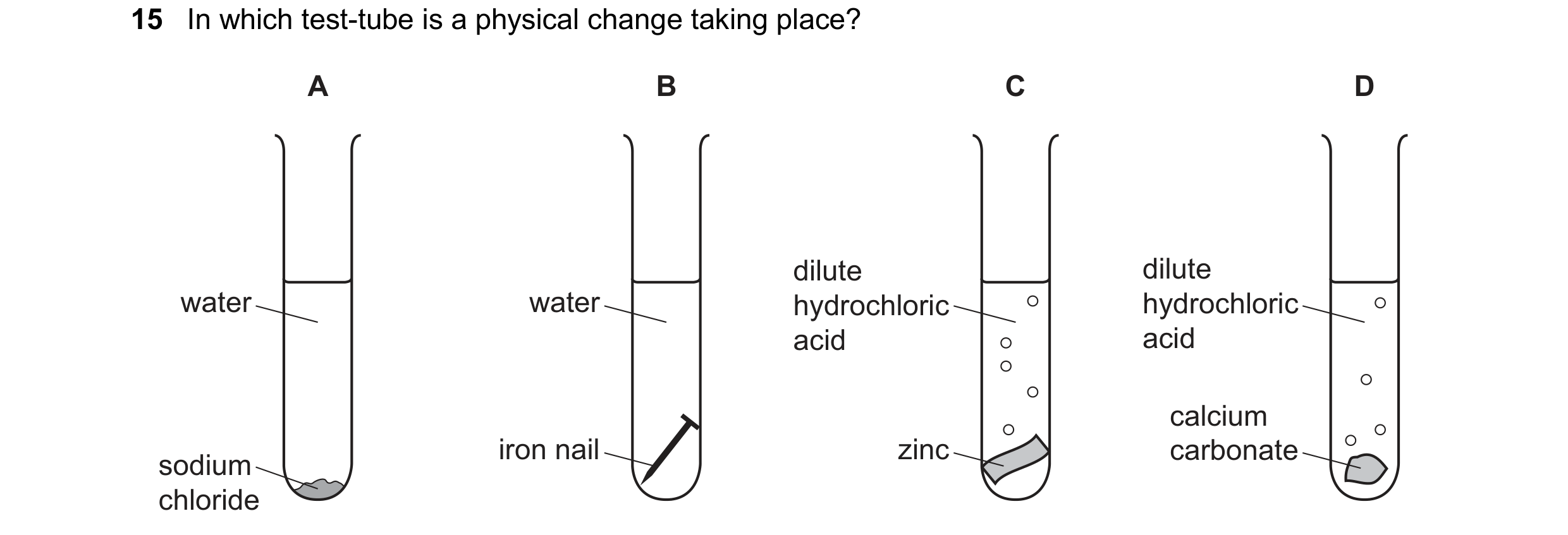 Question 17: In which test-tube is a physical change taking place? A B C D dilute dilute water water hydrochloric hydrochloric acid acid calcium iron na…