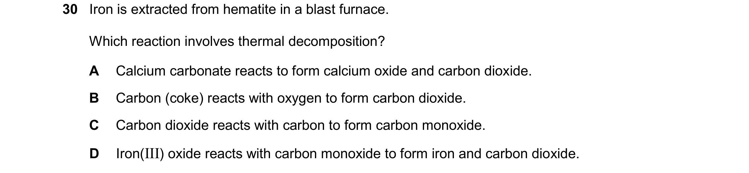 Question 25: Iron is extracted from hematite in a blast furnace. Which reaction involves thermal decomposition? A Calcium carbonate reacts to form calci…