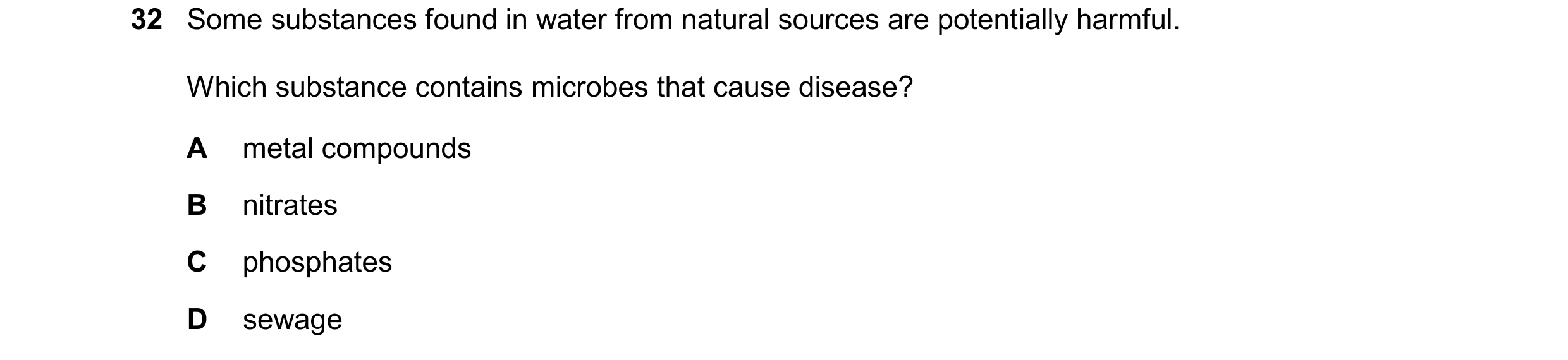 Question 17: Some substances found in water from natural sources are potentially harmful. Which substance contains microbes that cause disease? A metal …