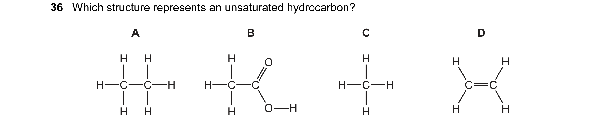 Question 23: Which structure represents an unsaturated hydrocarbon? A B C D H H H O H H H H C C H H C C H C H C C H H H O H H H H