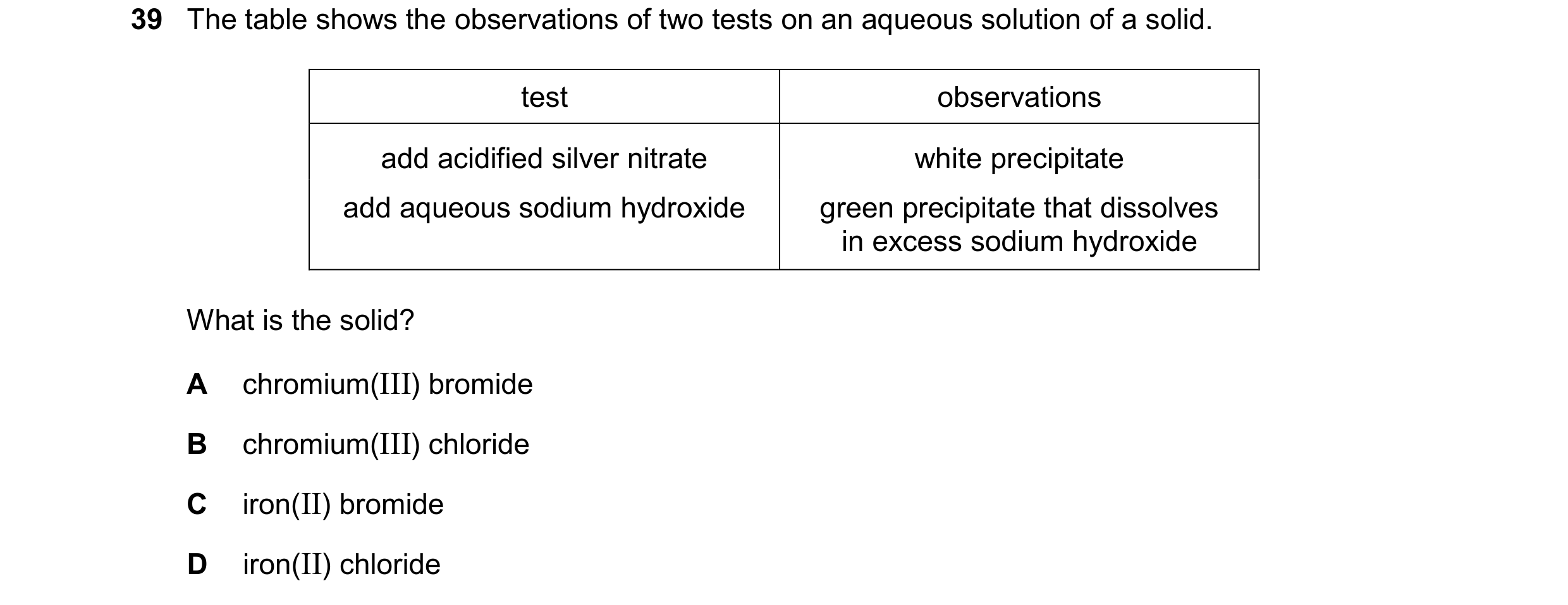 Question 36: The table shows the observations of two tests on an aqueous solution of a solid. test observations add acidified silver nitrate white preci…
