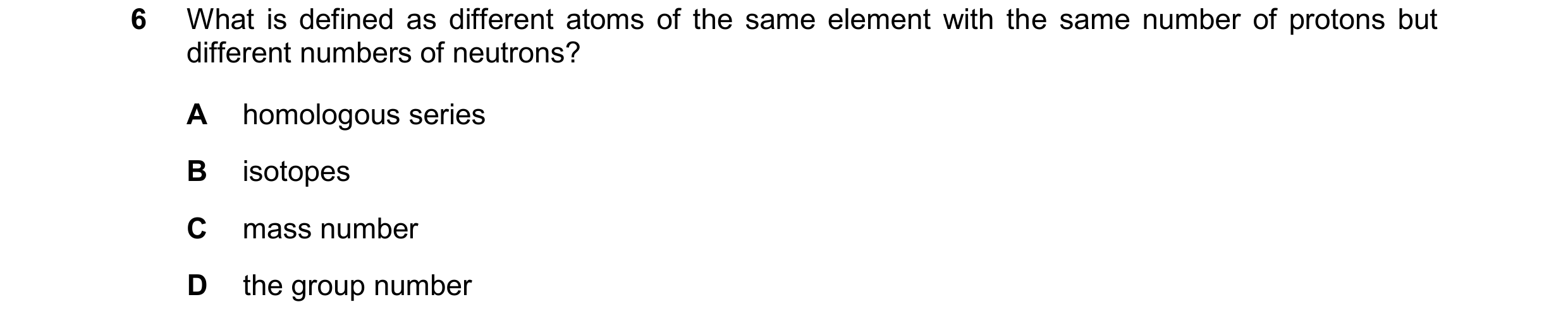 Question 17: What is defined as different atoms of the same element with the same number of protons but different numbers of neutrons? A homologous seri…