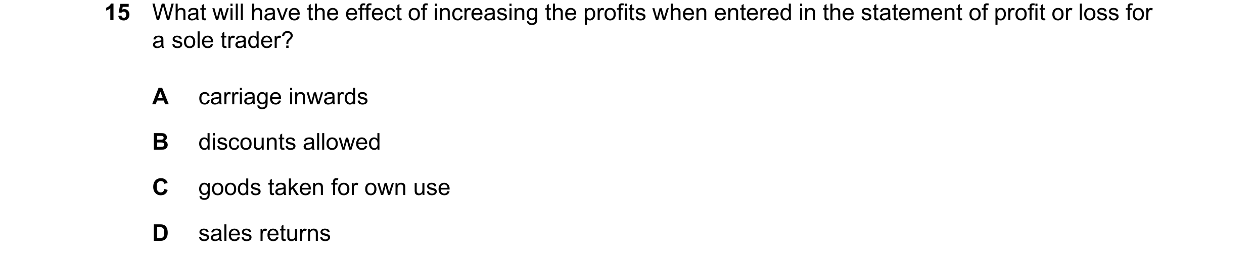 Question 857: What will have the effect of increasing the profits when entered in the statement of profit or loss for a sole trader? A carriage inwards B…
