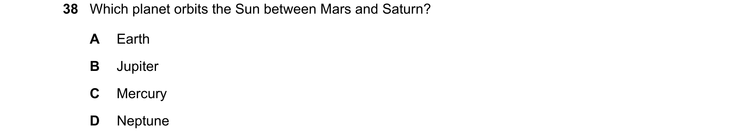 Question 6: Which planet orbits the Sun between Mars and Saturn? A Earth B Jupiter C Mercury D Neptune