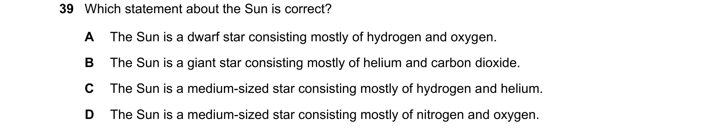 Question 10: Which statement about the Sun is correct? A The Sun is a dwarf star consisting mostly of hydrogen and oxygen. B The Sun is a giant star con…