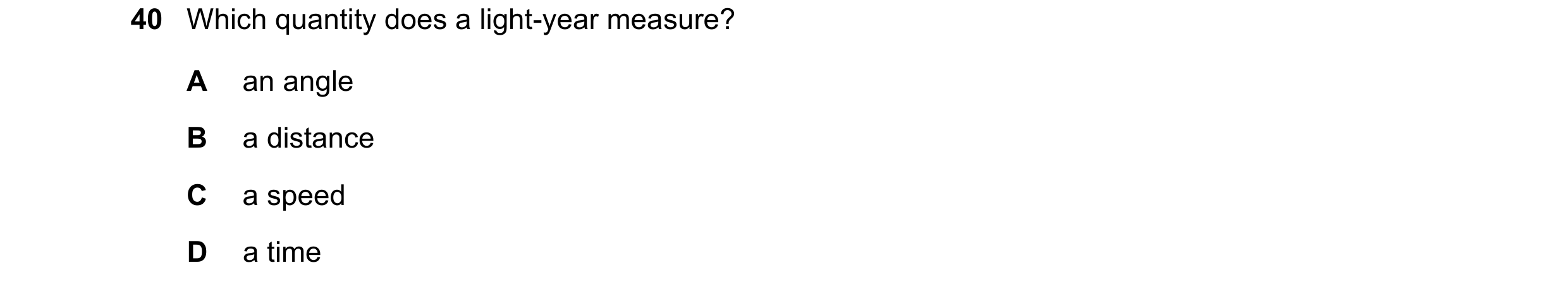 Question 11: Which quantity does a light-year measure? A an angle B a distance C a speed D a time