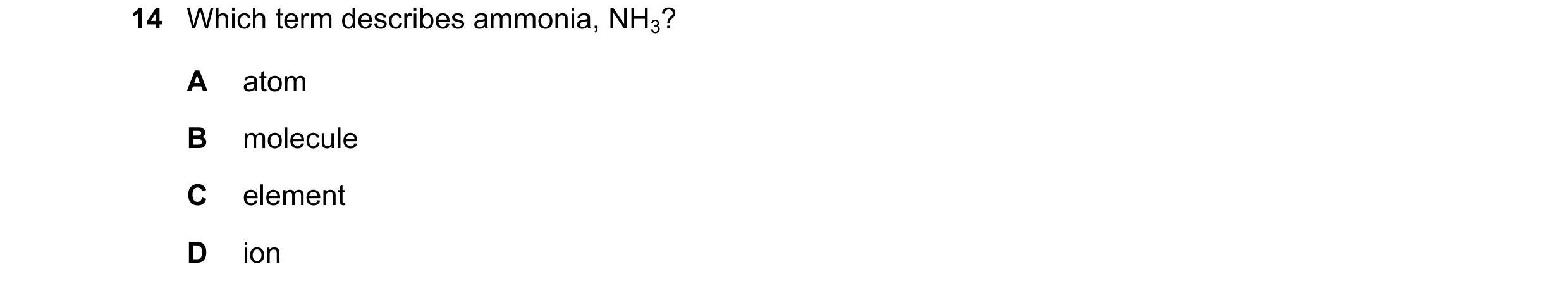 Question 41: Which term describes ammonia, NH3? A atom B molecule C element D ion