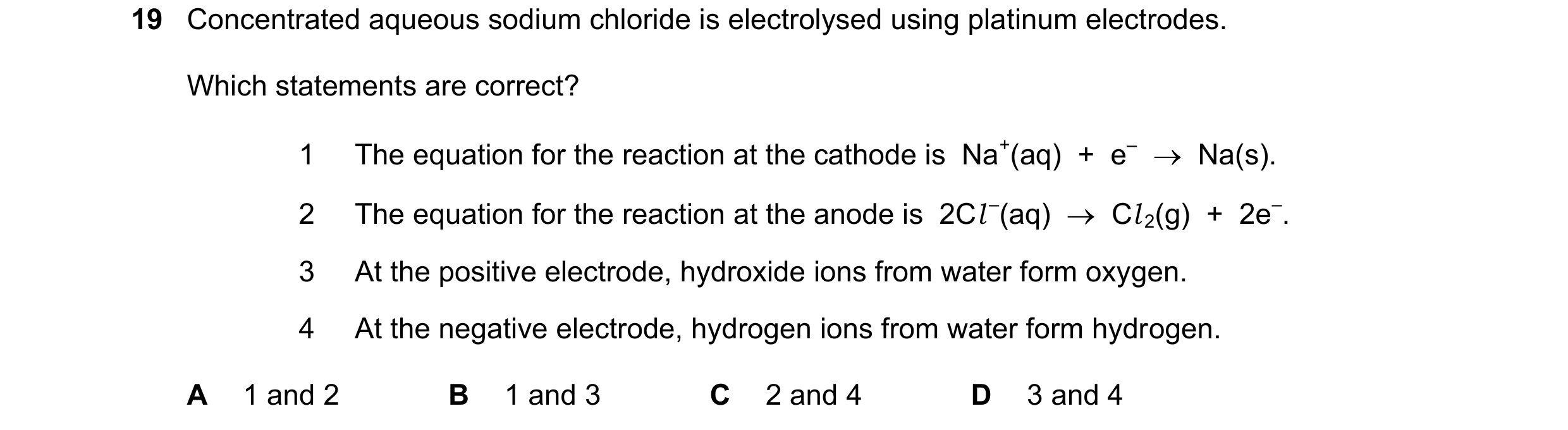 Question 44: Concentrated aqueous sodium chloride is electrolysed using platinum electrodes. Which statements are correct? 1 The equation for the reacti…