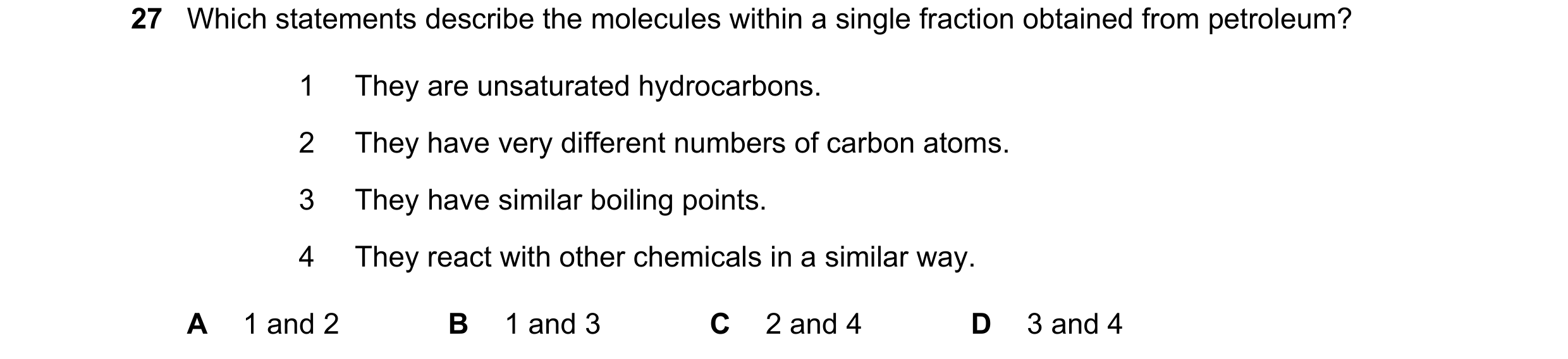 Question 25: Which statements describe the molecules within a single fraction obtained from petroleum? 1 They are unsaturated hydrocarbons. 2 They have …