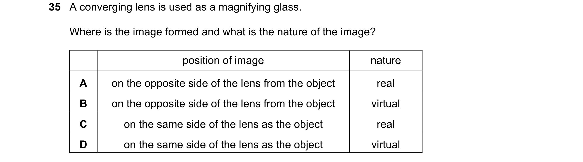 Question 49: A converging lens is used as a magnifying glass. Where is the image formed and what is the nature of the image? position of image nature A …