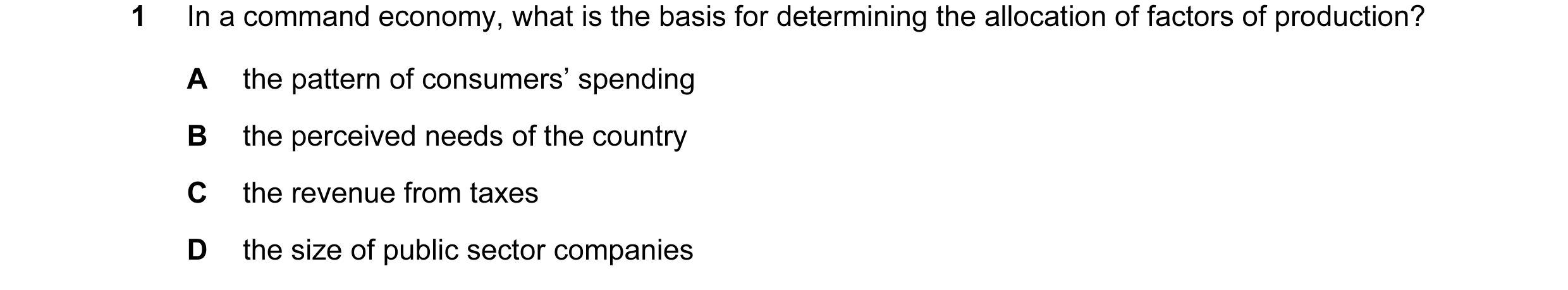 Question 11: In a command economy, what is the basis for determining the allocation of factors of production? A the pattern of consumers’ spending B the…