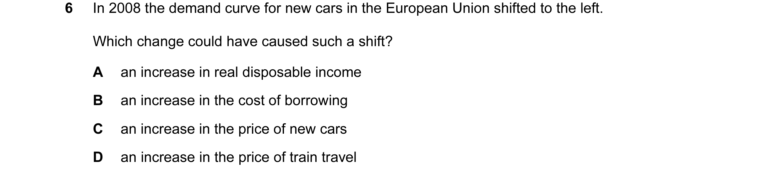 Question 26: In 2008 the demand curve for new cars in the European Union shifted to the left. Which change could have caused such a shift? A an increase…