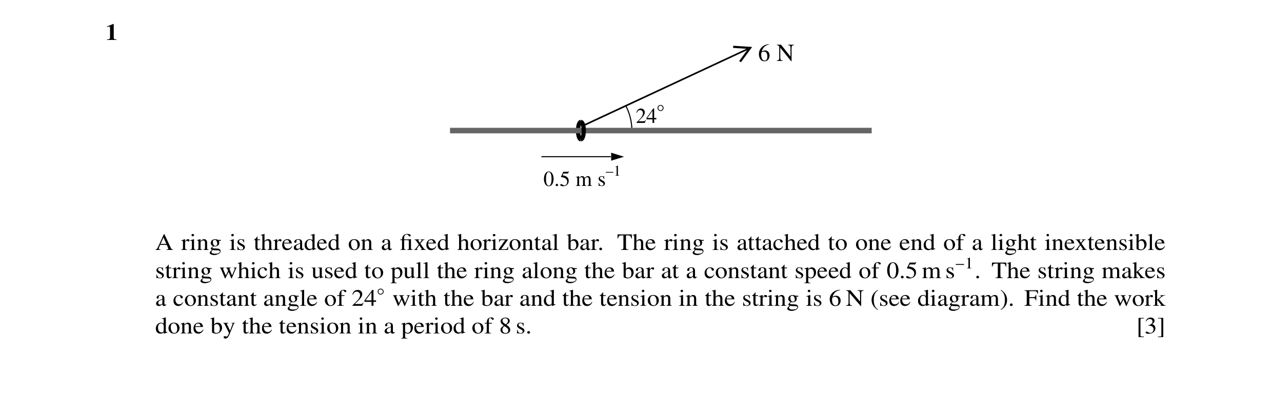 Question 43: 6 N 24° 0.5 m s–1 A ring is threaded on a fixed horizontal bar. The ring is attached to one end of a light inextensible string which is used…