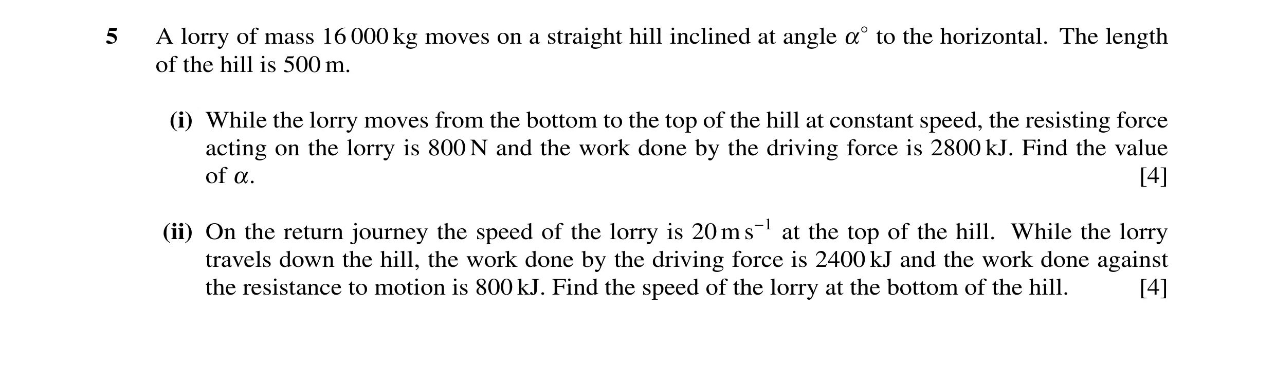 Question 45: A lorry of mass 16 000 kg moves on a straight hill inclined at angle α◦to the horizontal. The length of the hill is 500 m. (i) While the lo…