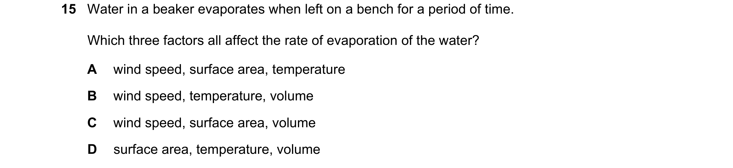 Question 15: Water in a beaker evaporates when left on a bench for a period of time. Which three factors all affect the rate of evaporation of the water…