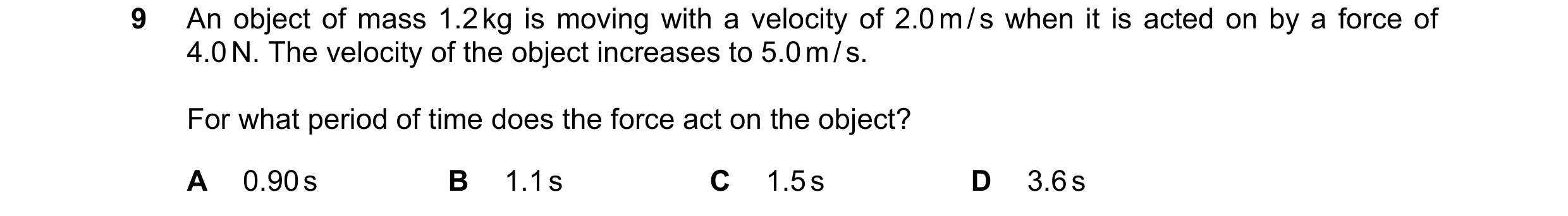Question 7: An object of mass 1.2 kg is moving with a velocity of 2.0 m / s when it is acted on by a force of 4.0 N. The velocity of the object increas…
