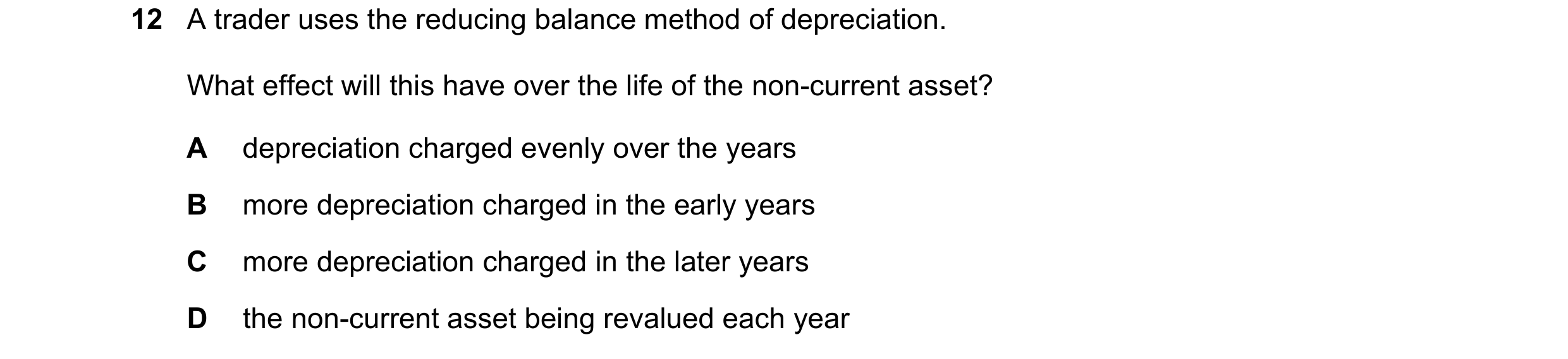 Question 10: A trader uses the reducing balance method of depreciation. What effect will this have over the life of the non-current asset? A depreciatio…