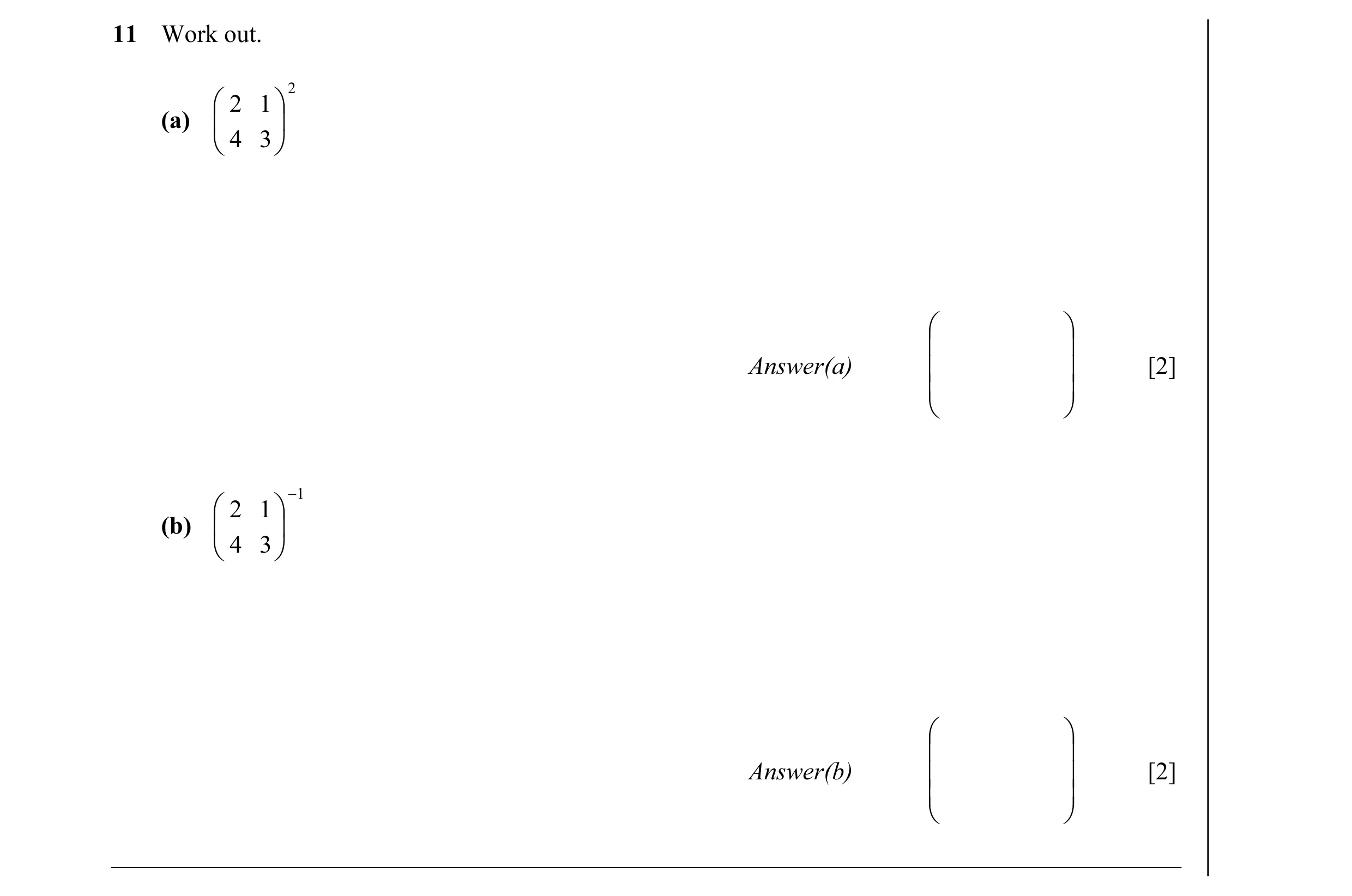Question 21: Work out. 2  2 1  (a)    4 3      Answer(a)   [2]   −1  2 1  (b)    4 3      Answer(b)   [2]  