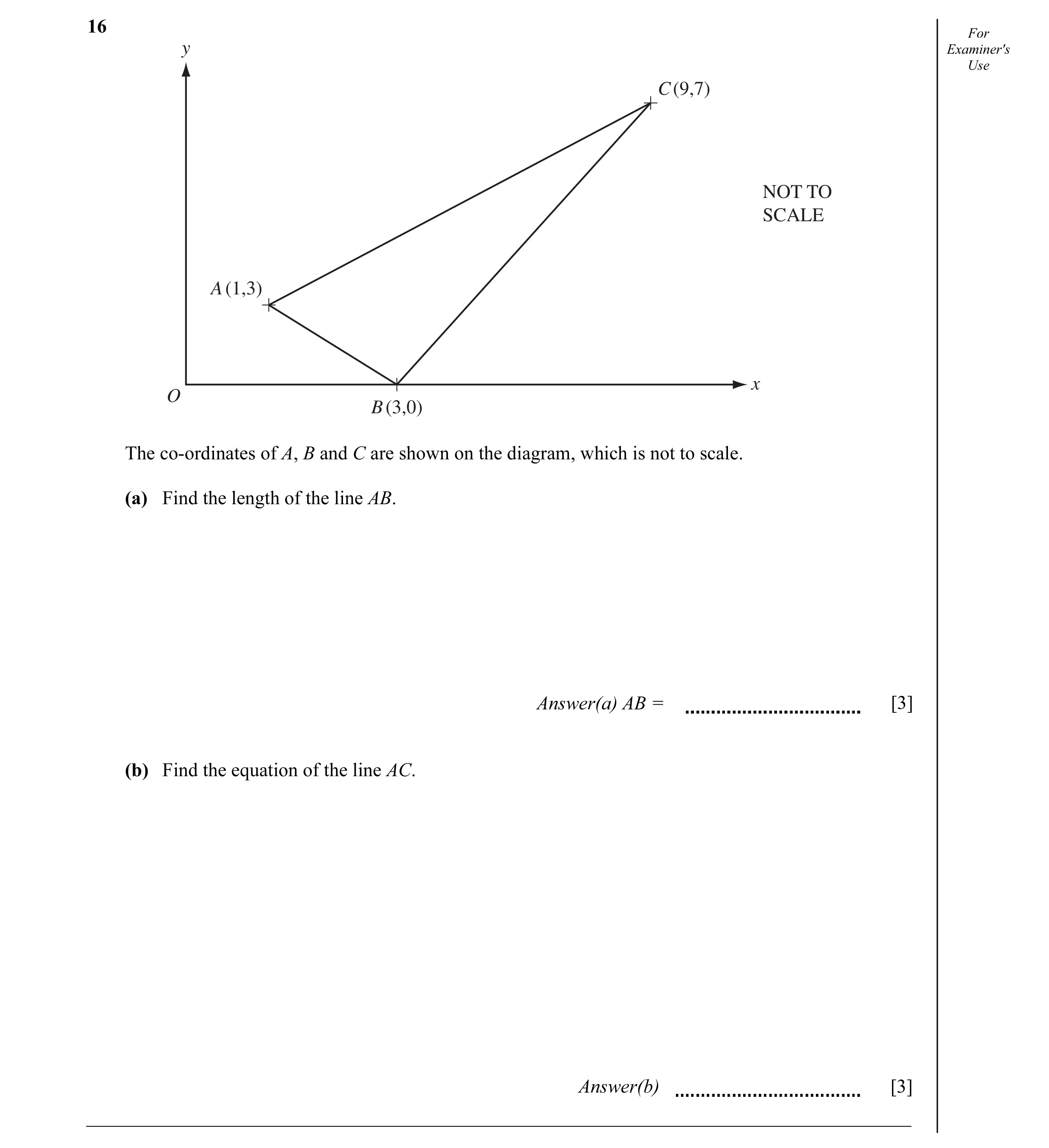 Question 9: For y Examiner's Use C (9,7) NOT TO SCALE A (1,3) x O B (3,0) The co-ordinates of A, B and C are shown on the diagram, which is not to scal…