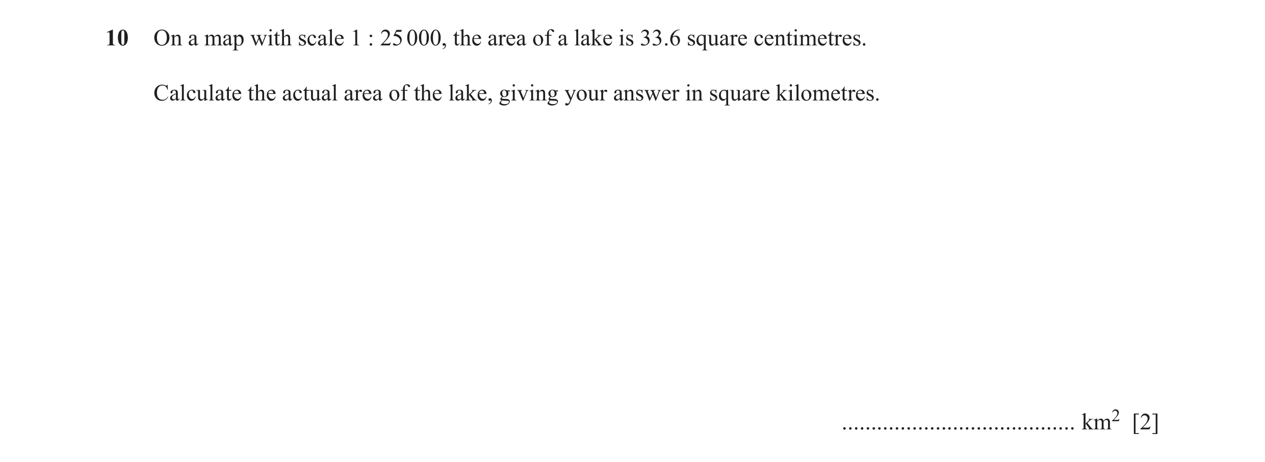 Question 68: On a map with scale 1 : 25 000, the area of a lake is 33.6 square centimetres. Calculate the actual area of the lake, giving your answer in…