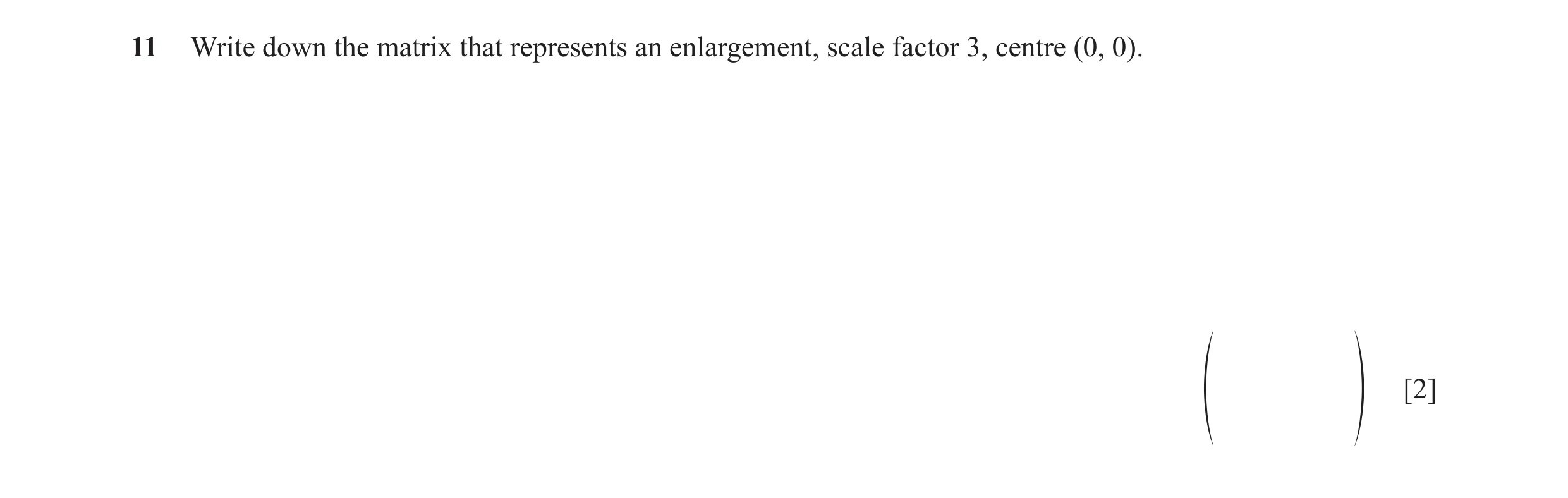 Question 19: Write down the matrix that represents an enlargement, scale factor 3, centre (0, 0). [2] f p