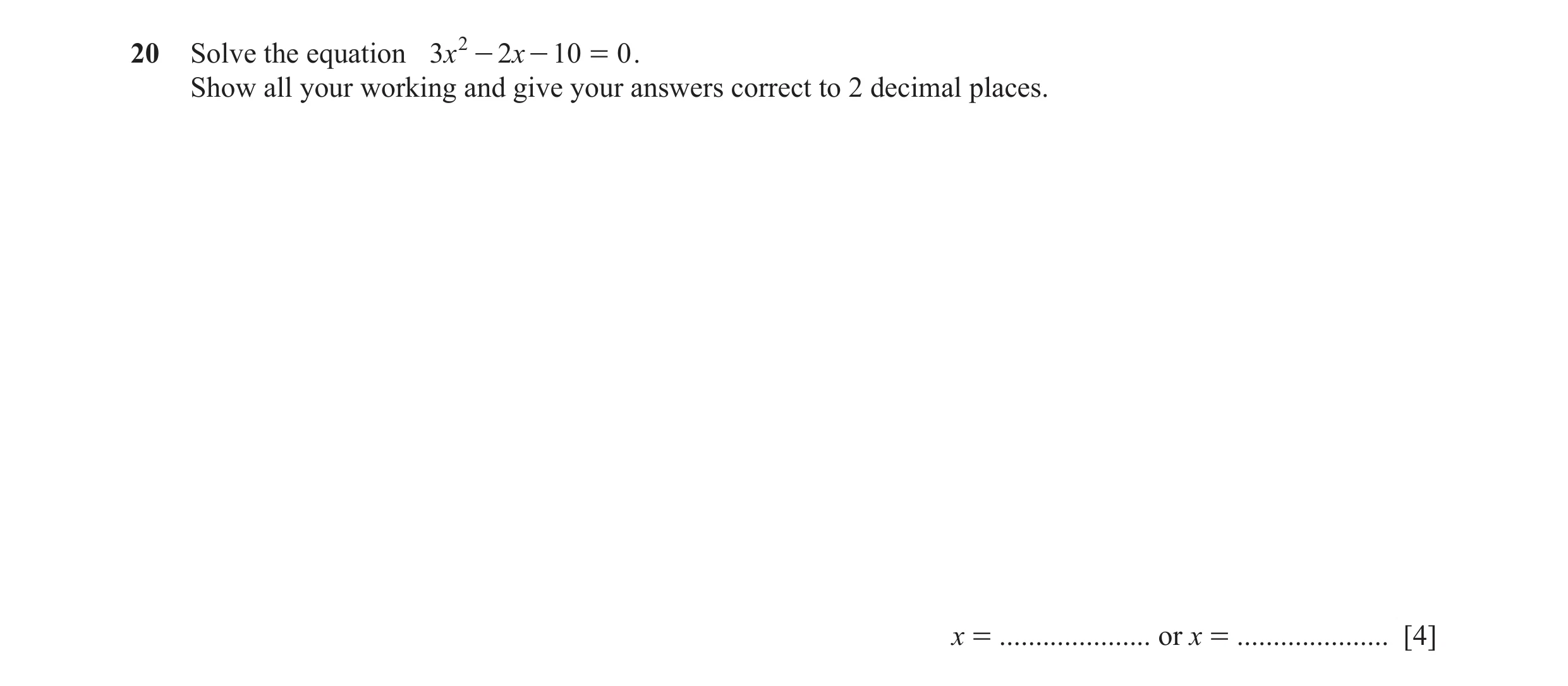 Question 80: Solve the equation 3x 2 - 2x - 10 = 0 . Show all your working and give your answers correct to 2 decimal places. x = ..................... …