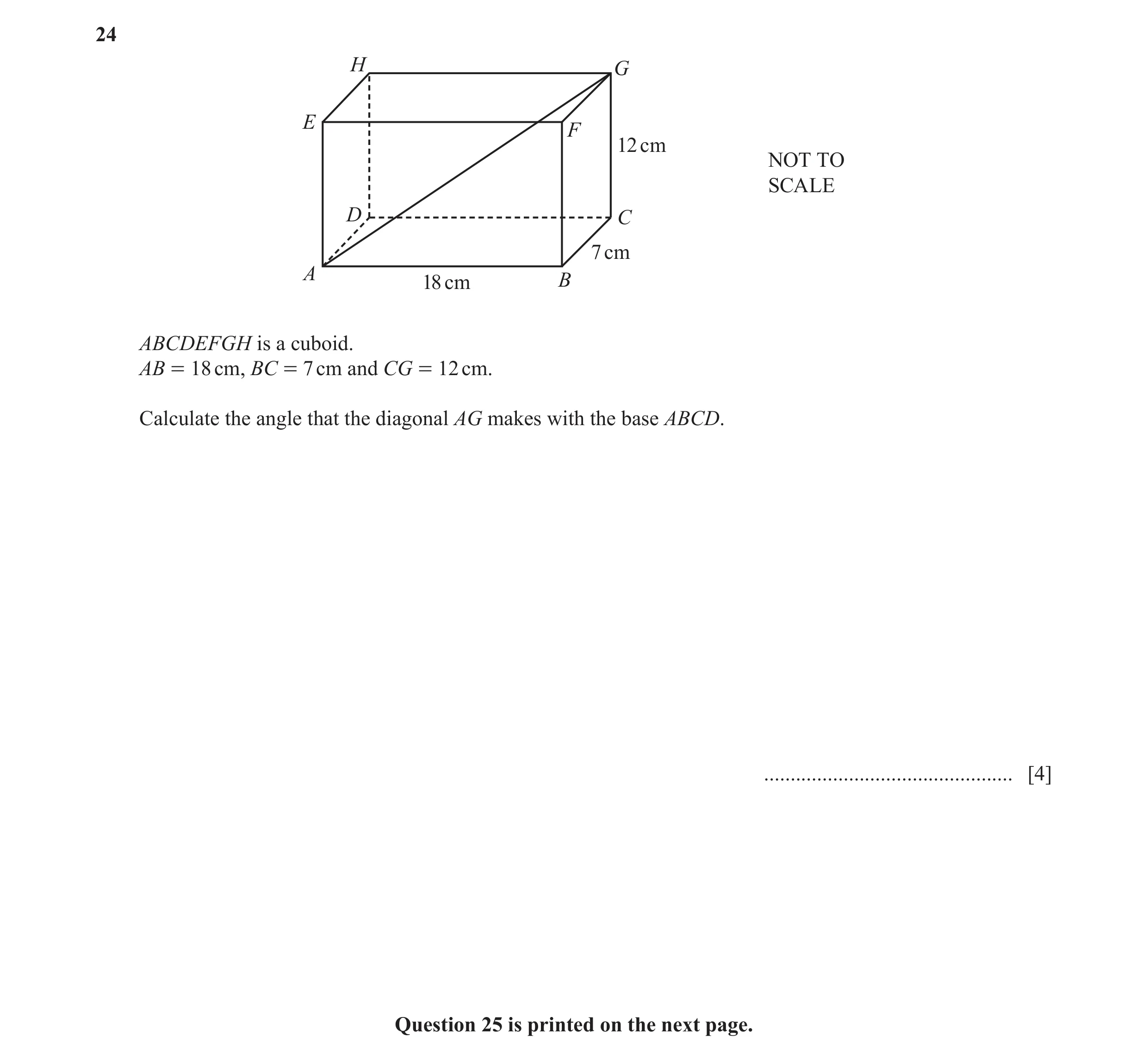 Question 29: H G E F 12 cm NOT TO SCALE D C 7 cm A 18 cm B ABCDEFGH is a cuboid. AB = 18 cm, BC = 7 cm and CG = 12 cm. Calculate the angle that the diag…