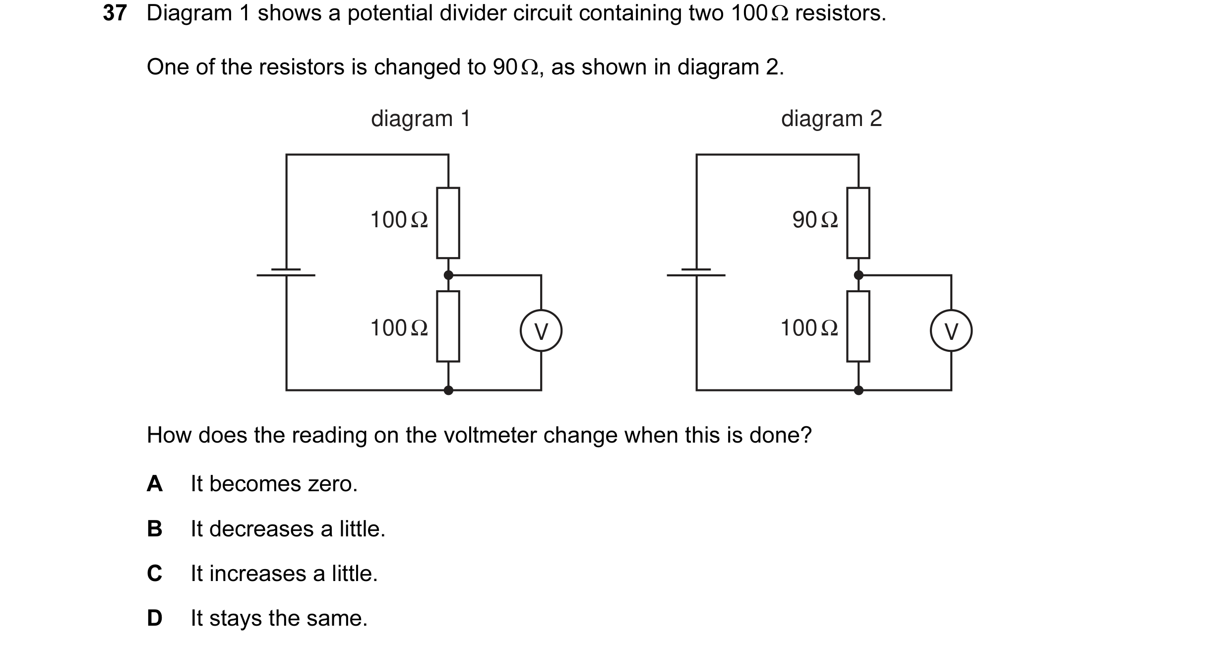 Question 27: Diagram 1 shows a potential divider circuit containing two 100 Ω resistors. One of the resistors is changed to 90 Ω, as shown in diagram 2.…