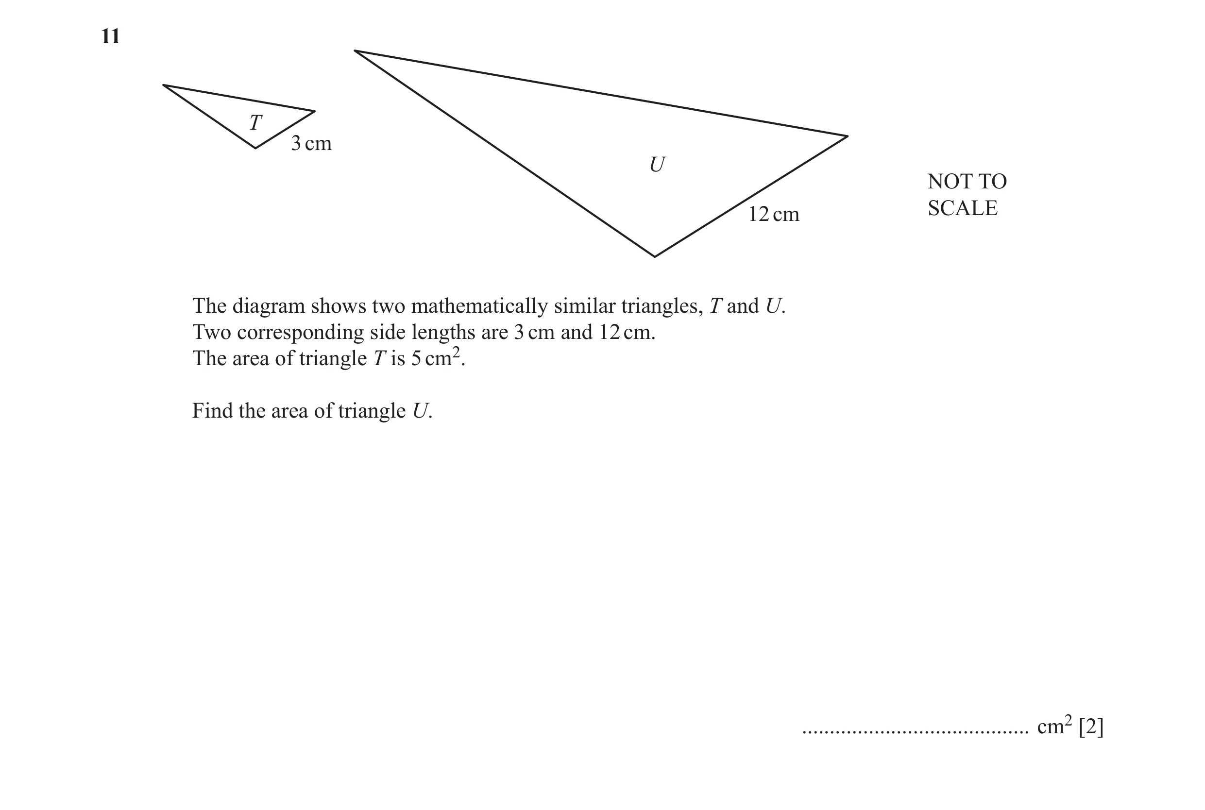 Question 13: T 3 cm U NOT TO 12 cm SCALE The diagram shows two mathematically similar triangles, T and U. Two corresponding side lengths are 3 cm and 12…