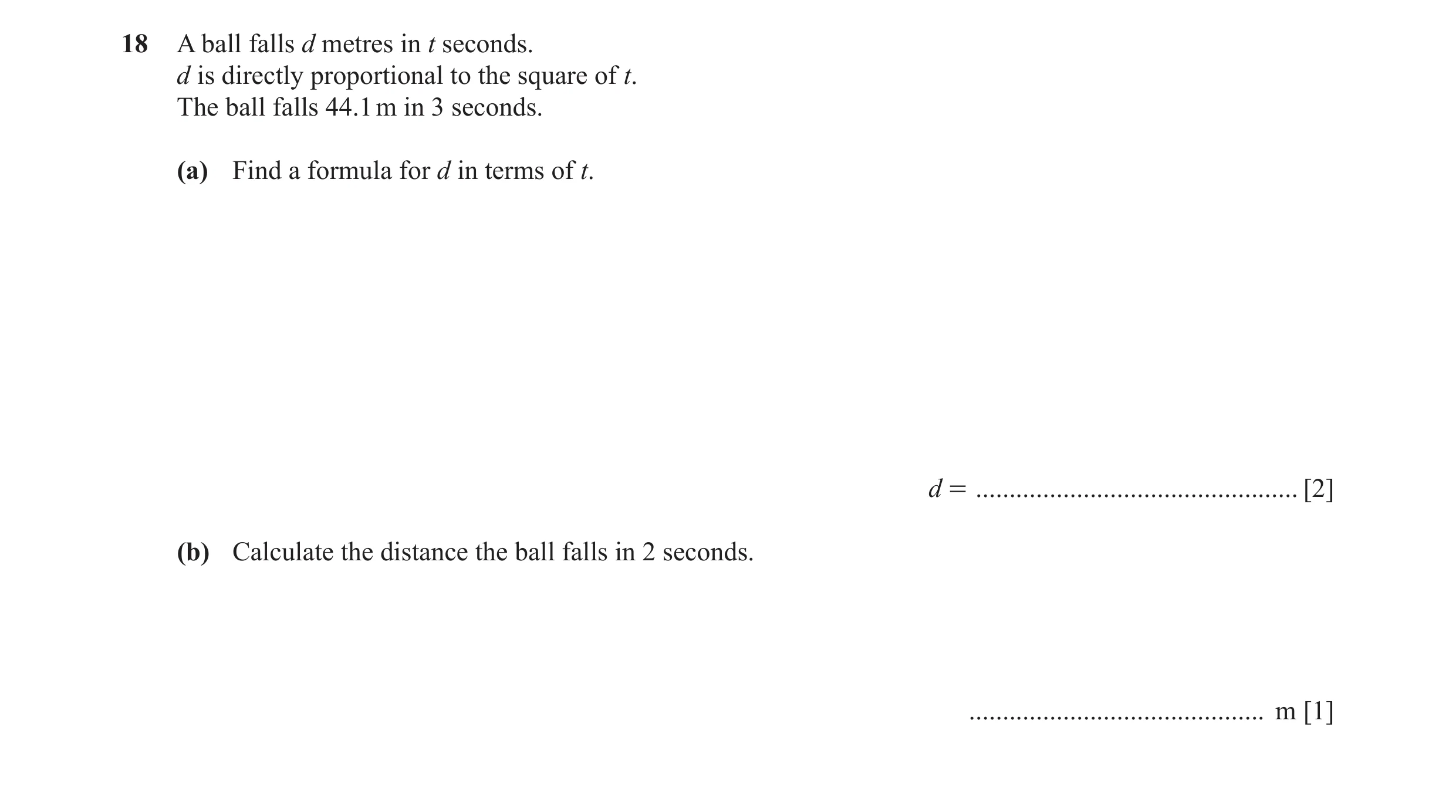 Question 61: A ball falls d metres in t seconds. d is directly proportional to the square of t. The ball falls 44.1 m in 3 seconds. (a) Find a formula f…