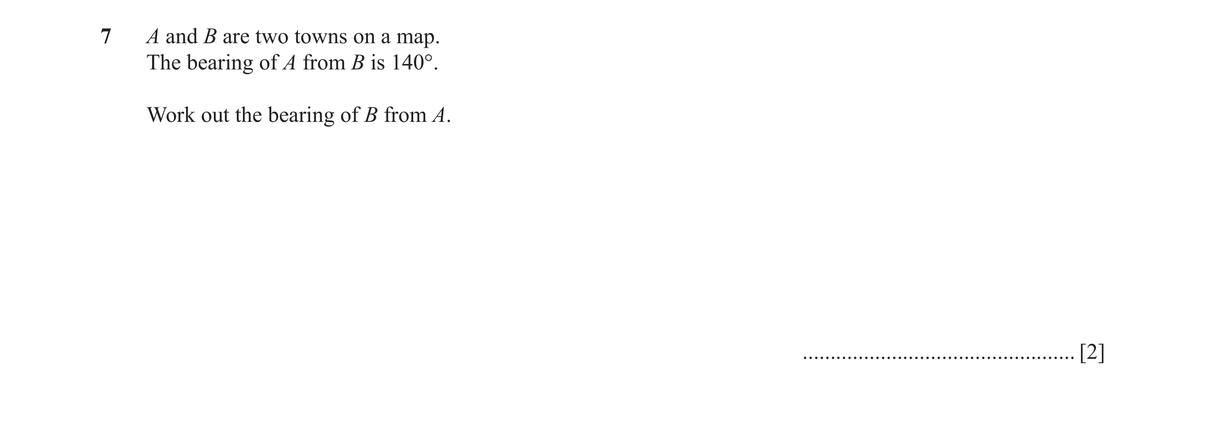 Question 34: A and B are two towns on a map. The bearing of A from B is 140°. Work out the bearing of B from A. ........................................…