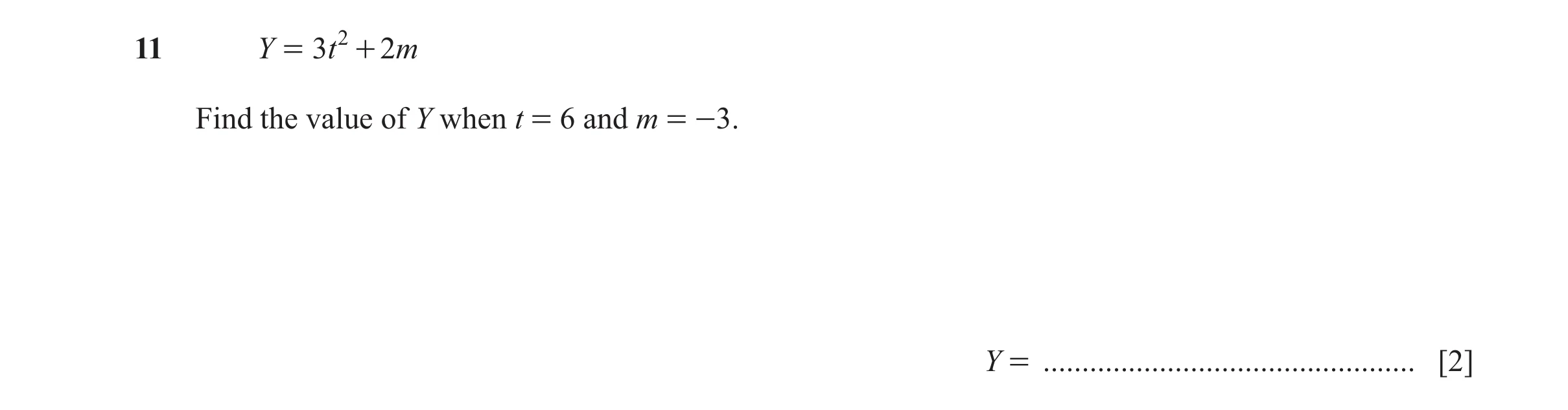 Question 45: Y = 3t 2 + 2m Find the value of Y when t = 6 and m = -3. Y = ................................................ [2]