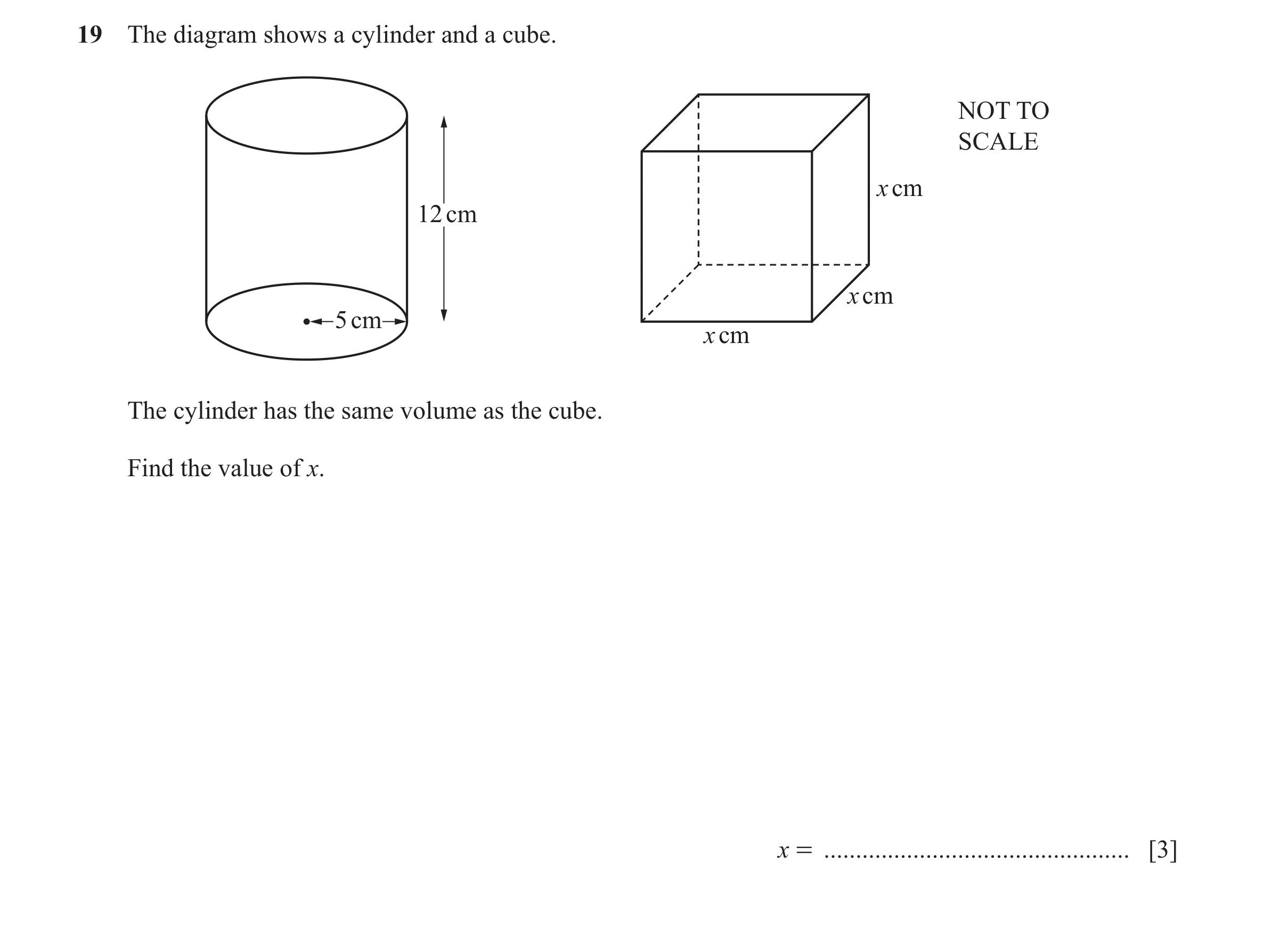Question 53: The diagram shows a cylinder and a cube. NOT TO SCALE x cm 12 cm x cm 5 cm x cm The cylinder has the same volume as the cube. Find the valu…