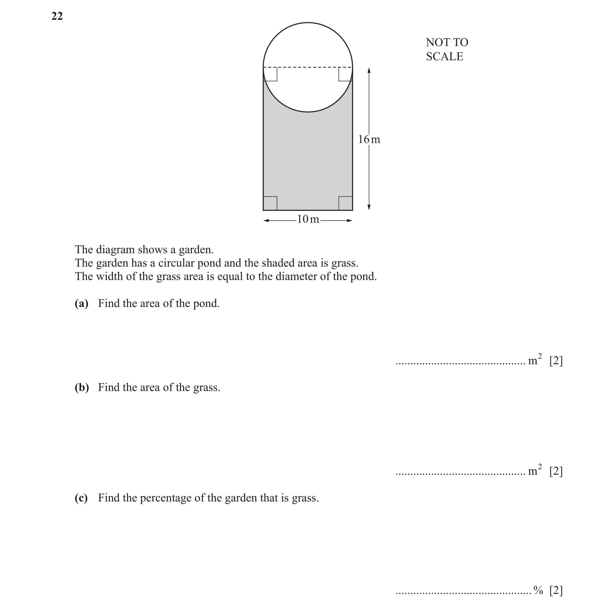 Question 114: NOT TO SCALE 16 m 10 m The diagram shows a garden. The garden has a circular pond and the shaded area is grass. The width of the grass area…