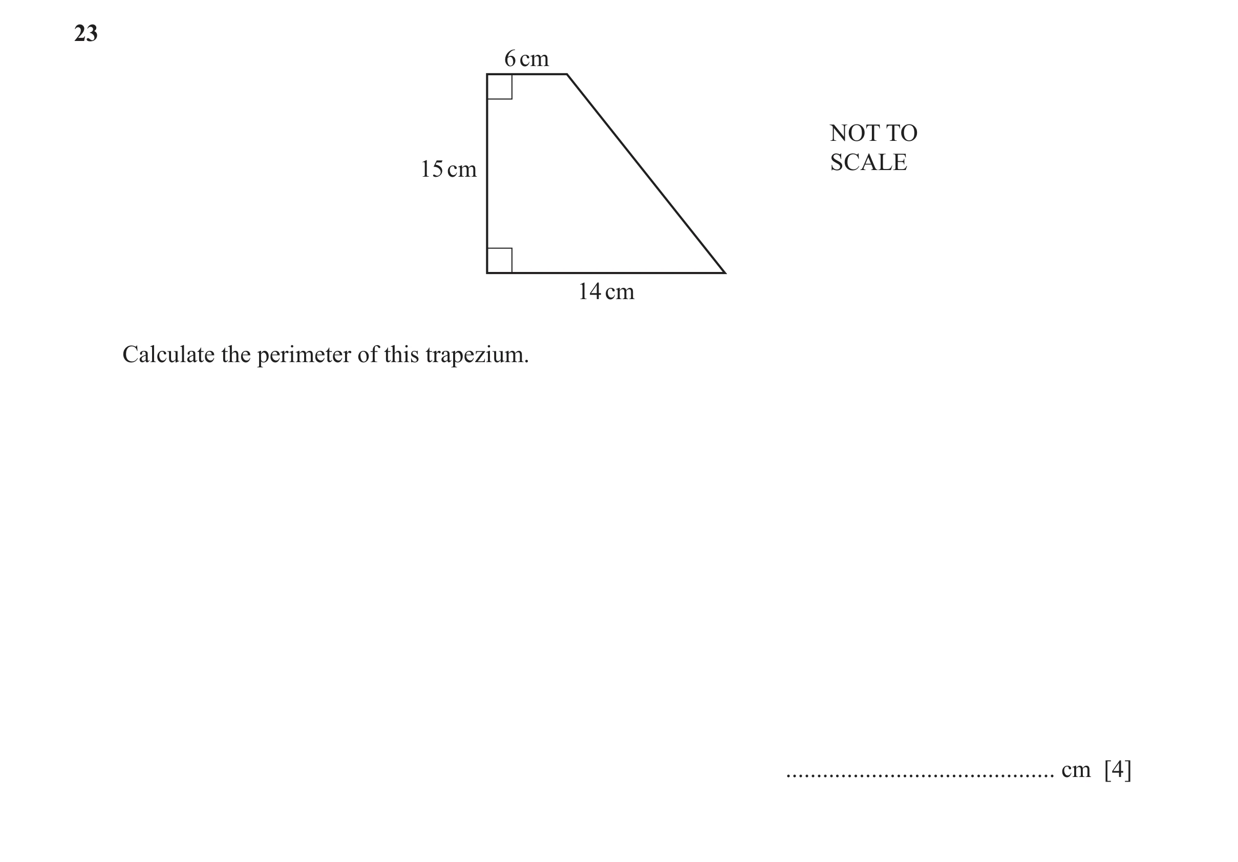 Question 115: 6 cm NOT TO SCALE 15 cm 14 cm Calculate the perimeter of this trapezium. ............................................ cm [4]