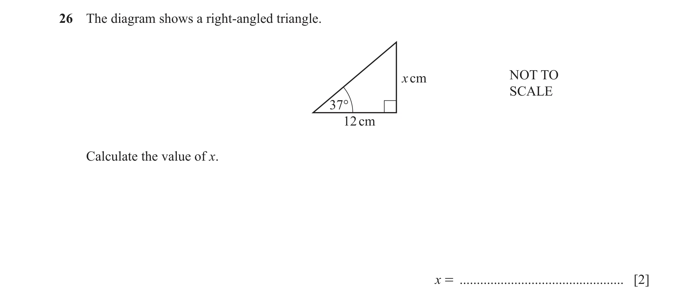 Question 38: The diagram shows a right-angled triangle. x cm NOT TO SCALE 37° 12 cm Calculate the value of x. x = ......................................…