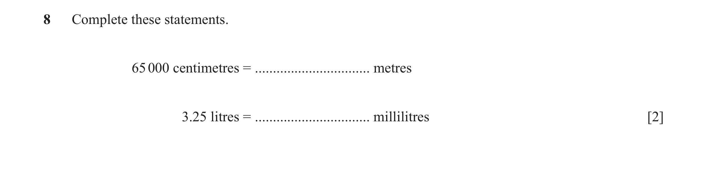 Question 100: Complete these statements. 65 000 centimetres = ................................ metres 3.25 litres = ................................ mill…