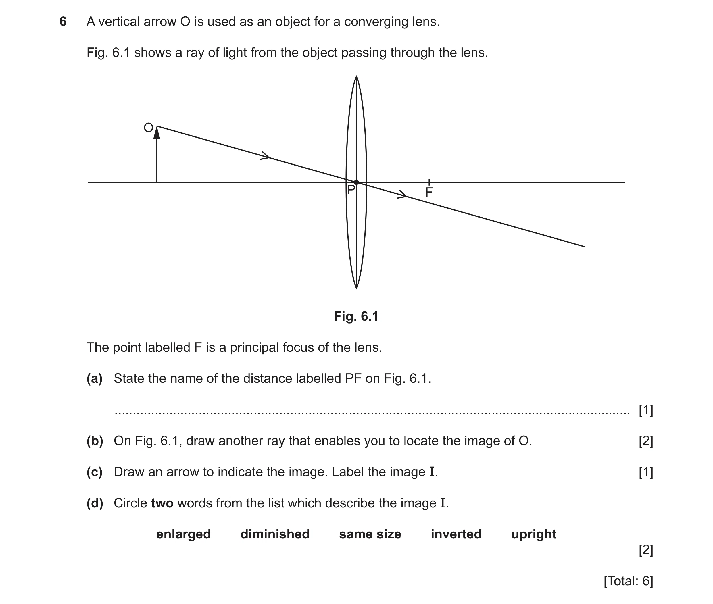 Question 36: A vertical arrow O is used as an object for a converging lens. Fig. 6.1 shows a ray of light from the object passing through the lens. O P …